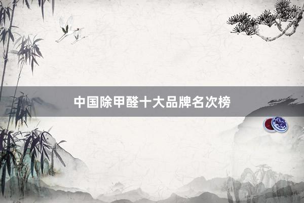 中国除甲醛十大品牌名次榜