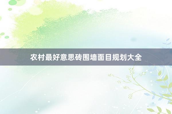 农村最好意思砖围墙面目规划大全