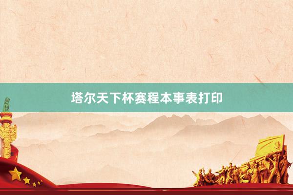 塔尔天下杯赛程本事表打印