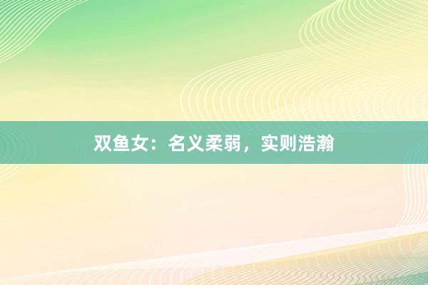双鱼女：名义柔弱，实则浩瀚