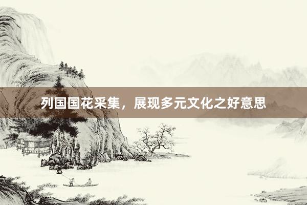 列国国花采集，展现多元文化之好意思