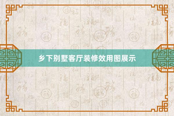 乡下别墅客厅装修效用图展示