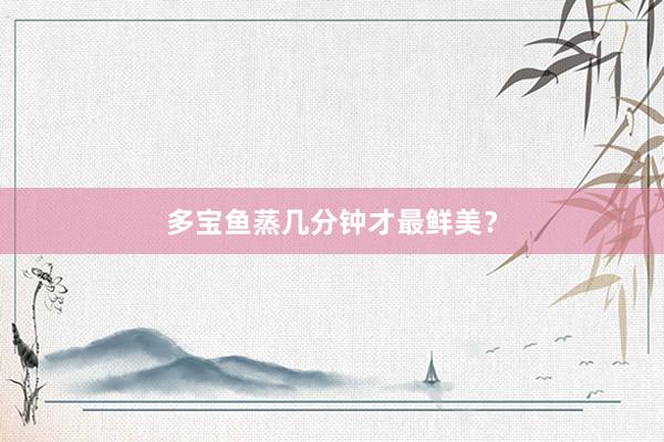 多宝鱼蒸几分钟才最鲜美？