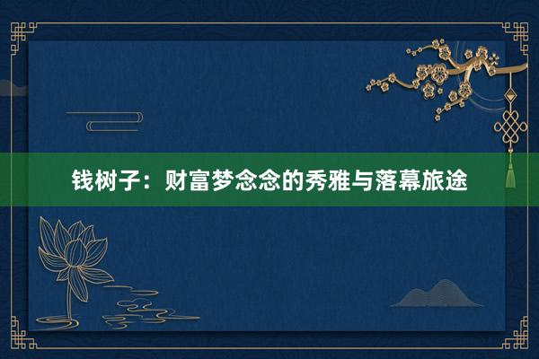 钱树子：财富梦念念的秀雅与落幕旅途