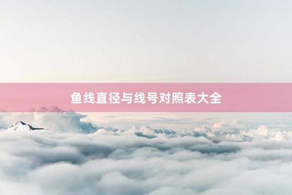 鱼线直径与线号对照表大全