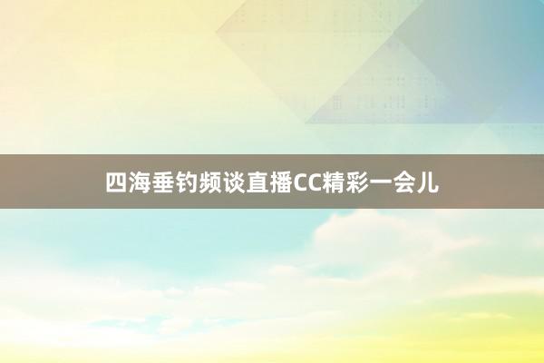 四海垂钓频谈直播CC精彩一会儿