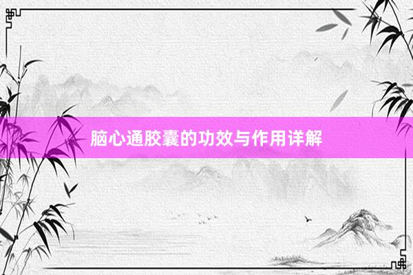 脑心通胶囊的功效与作用详解