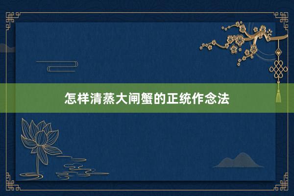 怎样清蒸大闸蟹的正统作念法