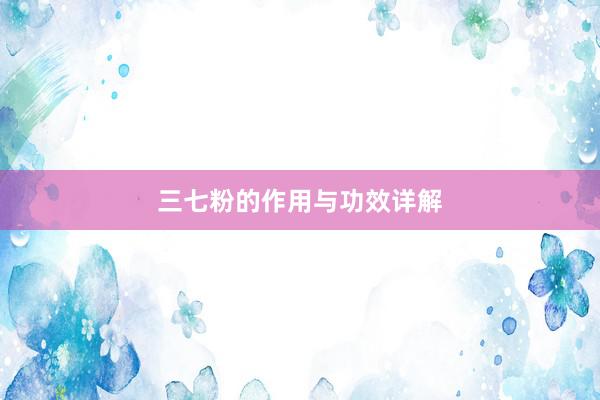 三七粉的作用与功效详解