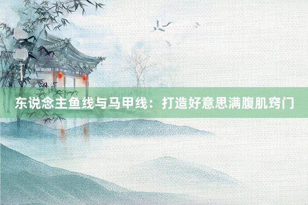 东说念主鱼线与马甲线：打造好意思满腹肌窍门