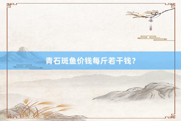 青石斑鱼价钱每斤若干钱？