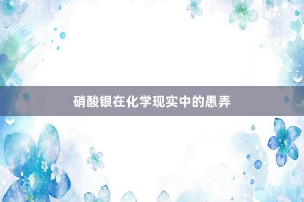 硝酸银在化学现实中的愚弄