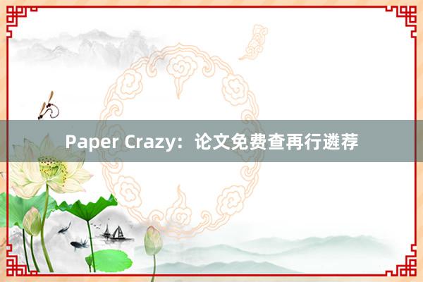 Paper Crazy:论文免费查再行遴荐